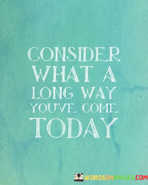 Consider-What-A-Long-Way-Youve-Come-Today-Quotes.jpeg