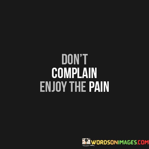 Dont-Complain-Enjoy-The-Pain-Quotes.jpeg