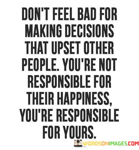 Dont-Feel-Bad-For-Making-Decisions-That-Upset-Other-People-Quotes.jpeg