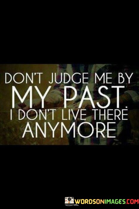 Don't Judge Me By My Past I Don't Live There Anymore Quotes