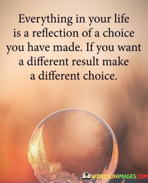 Everything In Your Life Is A Refelection Of A Choice Quotes