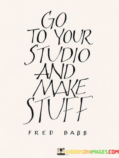 Go-To-Your-Studio-And-Make-Stuff-Quotes.jpeg