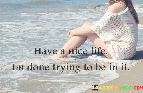 Have-A-Nice-Life-Im-Done-Trying-To-Be-In-It-Quotes.jpeg