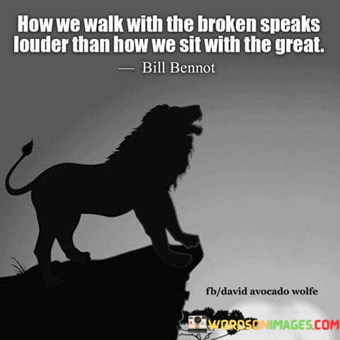 How We Walk With The Broken Speaks Louder Than How Quotes