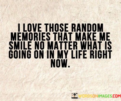 I Love Those Random Memories That Make Me Smile No Quotes