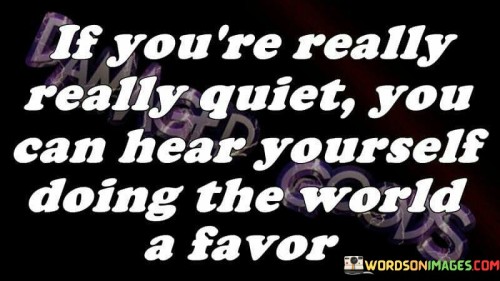 If-Youre-Really-Really-Quiet-You-Can-Hear-Yourself-Quotes.jpeg