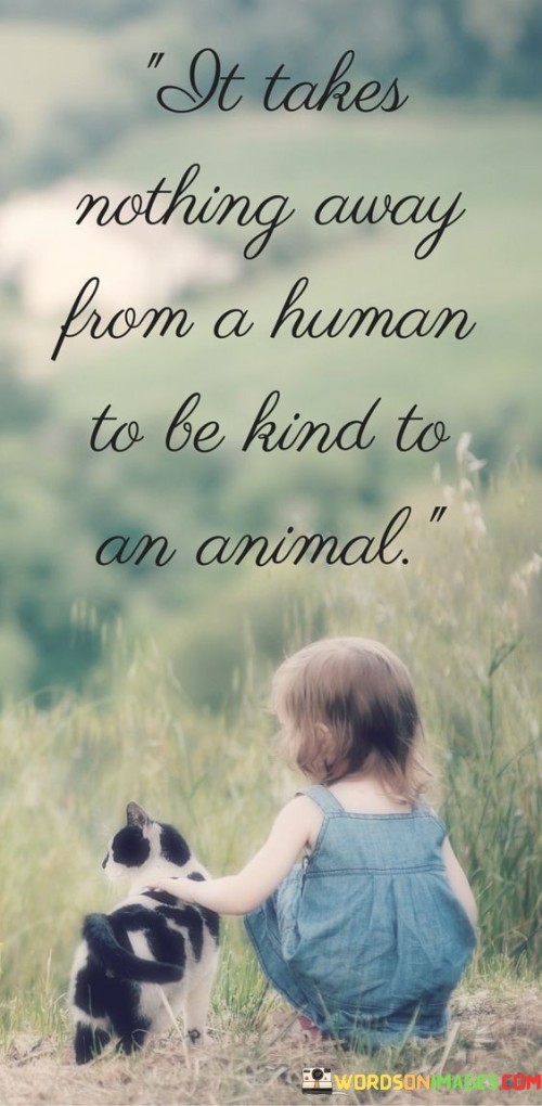 It Takes Nothing Away From A Human To Be Kind Quotes