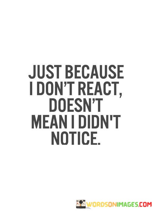 Just-Because-I-Dont-React-Doesnt-Mean-Quotes.jpeg