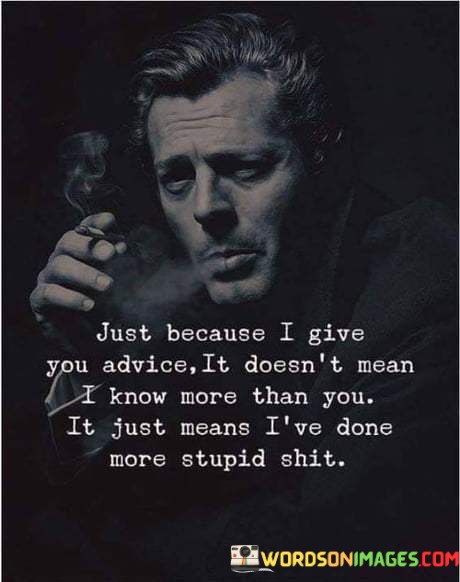 Just-Because-I-Give-You-Advice-It-Doesnt-Mean-I-Know-More-Quotes.jpeg