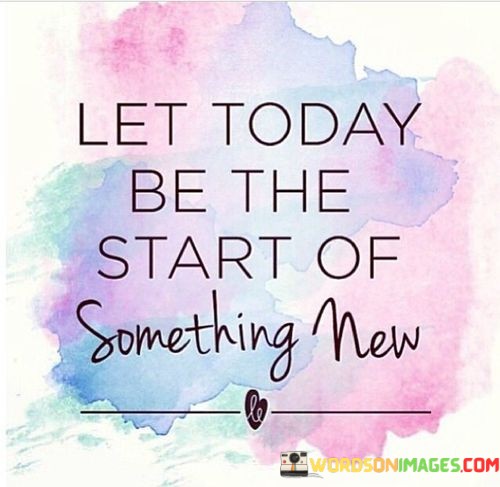 Let-Today-Be-The-Start-Of-Something-New-Quotes.jpeg