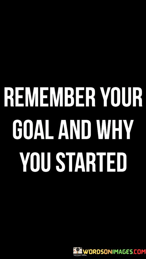 Remember-Your-Goal-And-Why-You-Started-Quotes.jpeg