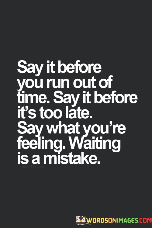 Say-It-Before-Ou-Run-Out-Of-Time-Say-It-Before-Its-Too-Late-Quotes.jpeg