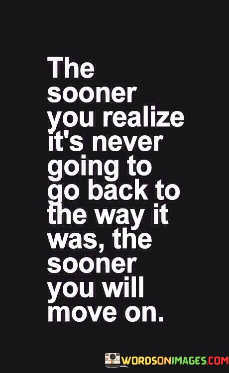 The-Sooner-You-Realize-Its-Never-Going-To-Go-Back-To-The-Quotes.jpeg