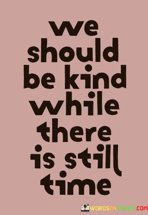 We Should Be Kind While There Is Still Time Quotes