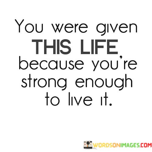 You-Were-Given-This-Life-Because-Quotes.jpeg