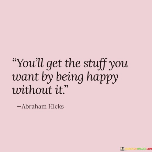 Youll-Get-The-Stuff-You-Want-By-Being-Happy-Quotes.jpeg