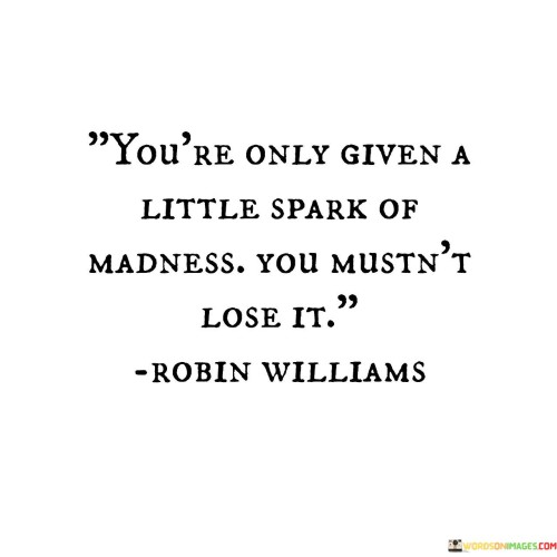 You're Only Given A Little Spark Of Adness You Mustn't Lose It Quotes