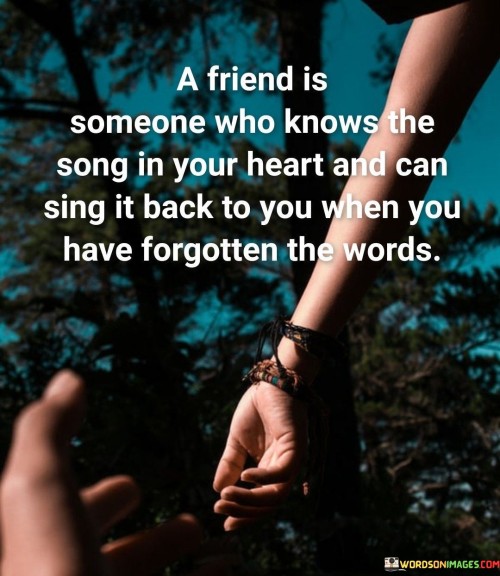 A Friend Is Someone Who Knows The Song In Your Heart Quotes