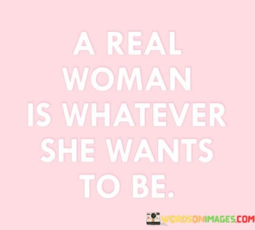 A Real Woman Is Whatever She Wants Quotes