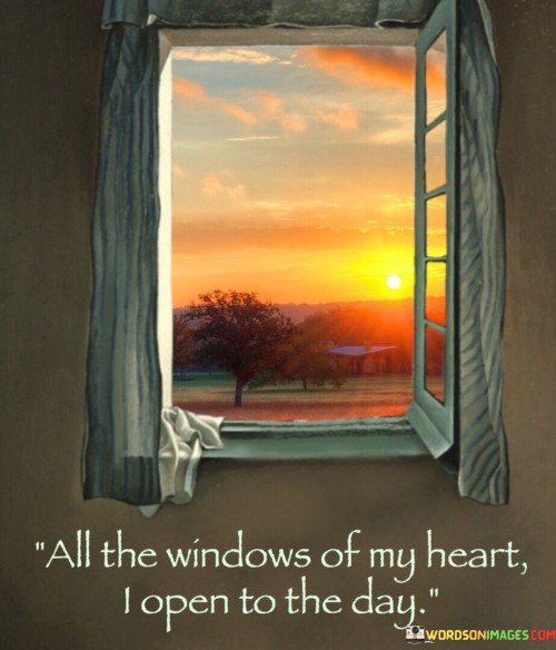 All The Windows Of My Heart I Open To The Day Quotes