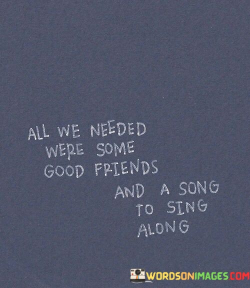 All-We-Needed-Were-Friends-And-A-Song-To-Sing-Alone-Quotes.jpeg