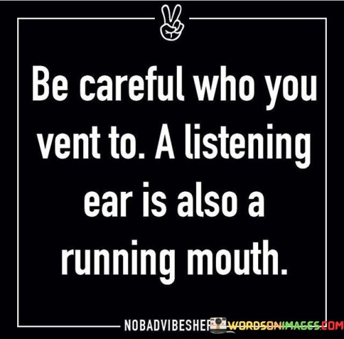 Be-Careful-Who-You-Vent-To-A-Listening-Ear-Is-Also-A-Running-Mouth-Quotes.jpeg