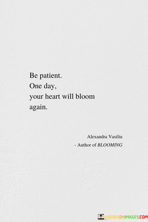 Be Patient One Day Your Heart Will Bloom Again Quotes