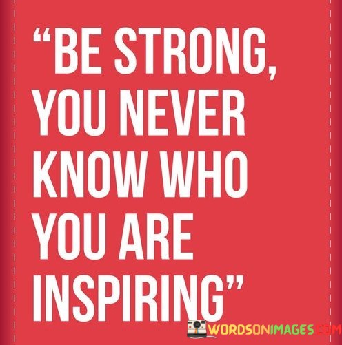 Be-Strong-You-Never-Know-Who-You-Are-Inspiring-Quotesf469101c91e6a585.jpeg