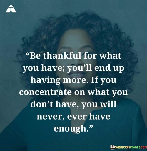 Be Thankful For What You Have You'll End Up Having More Quotes