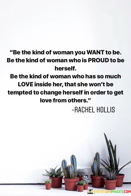 Be The Kind Of Woman You Want To Be Be The Kind Of Woman Who Is Proud To Be Herself Quotes