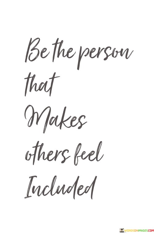 Be The Person That Makes Others Feel Included Quotes