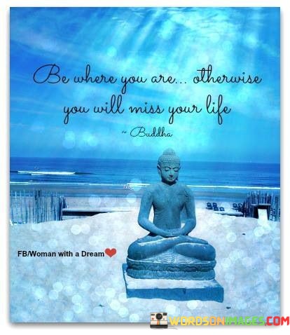 Be Where You Are Otherwise You Will Miss Your Life Quotes
