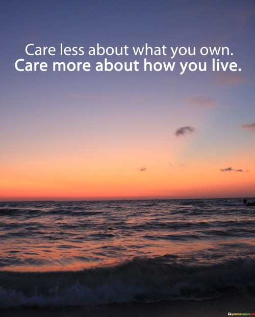 Care Less About What You Own Care More About How You Live Quotes