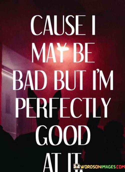 Cause-I-May-Be-Bad-But-Im-Perfectly-Good-At-It-Quotes