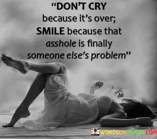 Dont-Cry-Because-Its-Over-Smile-Because-That-Asshole-Is-Quotes.jpeg