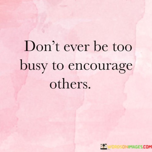 Don't Ever Be Too Busy To Encourage Others Quotes