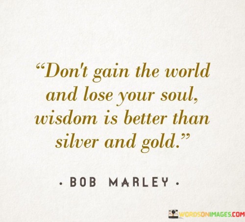 Don't Gain The World And Lose Your Soul Wisdom Is Better Quotes