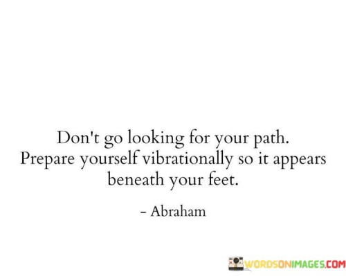 Don't Go Looking For Your Path Prepare Yourself Vibrationally So It Quotes