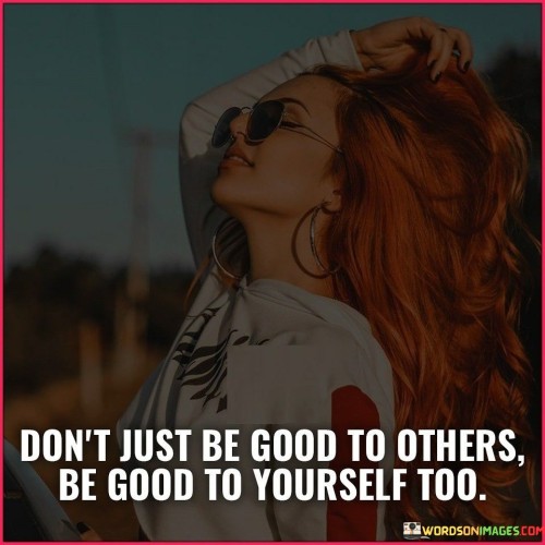 Don't Just Be Good To Others Be Good To Yourself Too Quotes