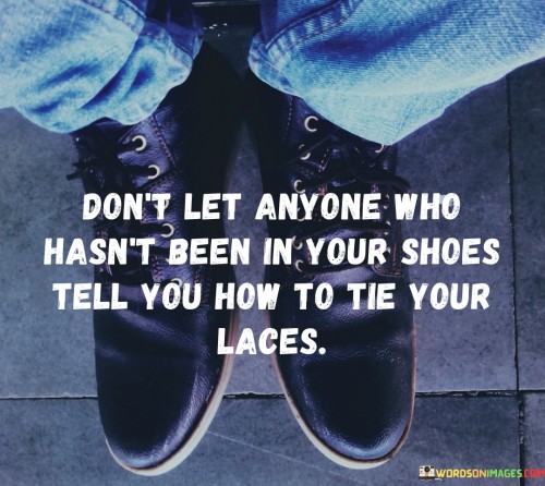 Don't Let Anyone Who Hasn't Been In Your Shoes Quotes