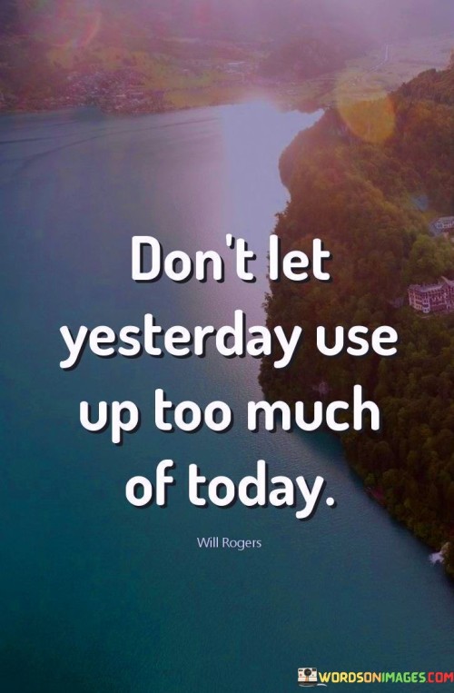 Dont Let Yesterday Use Up Too Much Of Today Quotes