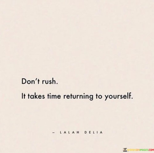 Don't Rush It Takes Time Returning To Yourself Quotes