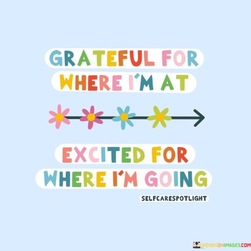Grateful For Where I'm At Excited For Where I'm Going Quotes