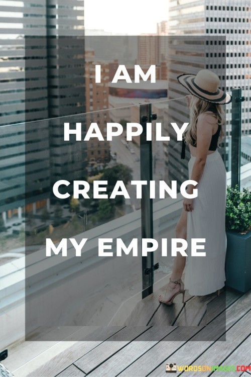 I-Am-Happily-Creating-My-Empire-Quotes969de86545b7fb47.jpeg