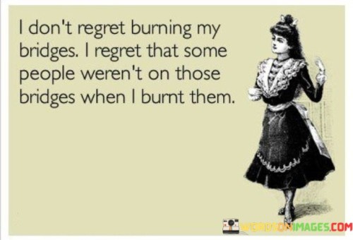 I-Dont-Regret-Burning-My-Bridges-I-Regret-That-Some-People-Werent-On-Those-Bridges-Quotes.jpeg