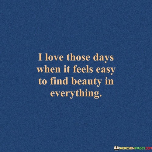 I-Love-Those-Days-When-It-Feel-Easy-To-Find-Beauty-In-Quotesc3153f0a0de778ad.jpeg