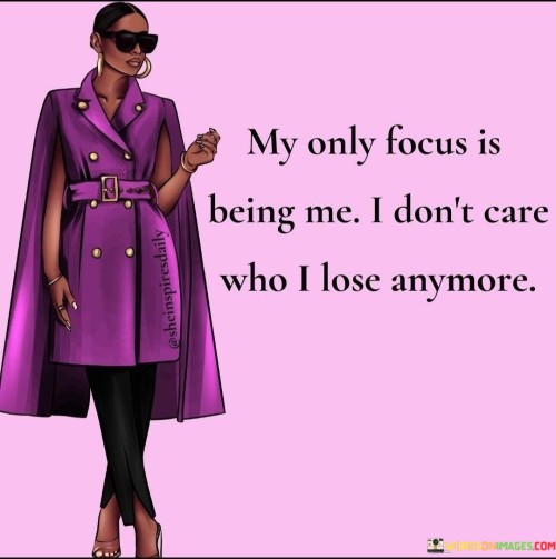 My Only Focus Is Being Me I Don't Care Who I Lose Anymore Quotes