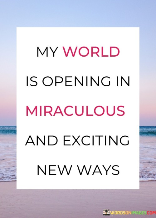 My-World-Is-Opening-In-Miraculous-And-Exciting-New-Ways-Quotes.jpeg