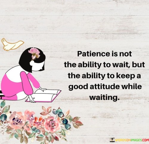 Patience Is Not The Ability To Wait But The Ability To Keep A Good Quotes