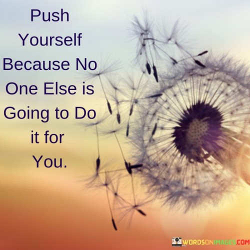 Push Yourself Because No One Else Is Going To Do It For Quotes